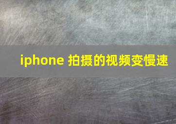 iphone 拍摄的视频变慢速